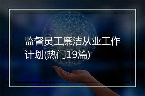 监督员工廉洁从业工作计划(热门19篇)