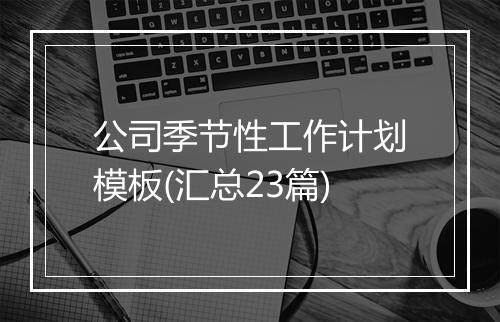 公司季节性工作计划模板(汇总23篇)