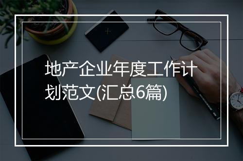 地产企业年度工作计划范文(汇总6篇)