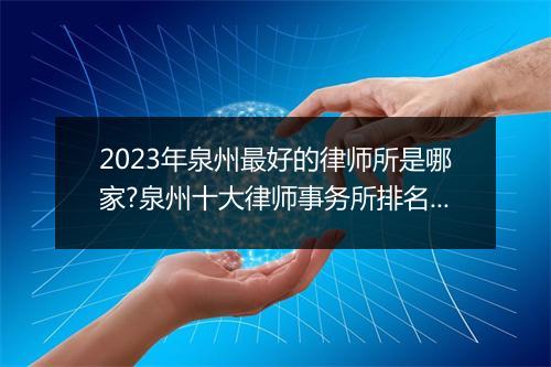 2023年泉州最好的律师所是哪家?泉州十大律师事务所排名最新