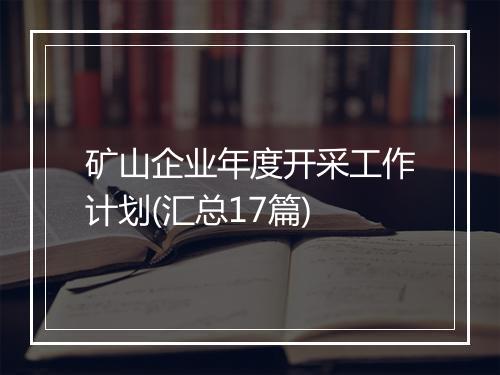 矿山企业年度开采工作计划(汇总17篇)