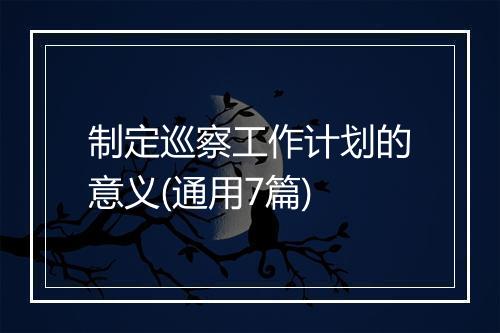 制定巡察工作计划的意义(通用7篇)