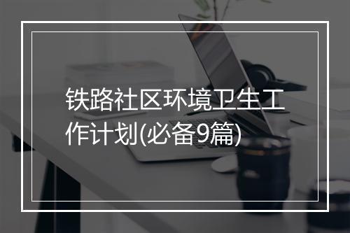 铁路社区环境卫生工作计划(必备9篇)