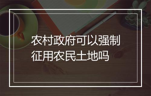 农村政府可以强制征用农民土地吗