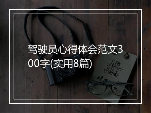 驾驶员心得体会范文300字(实用8篇)