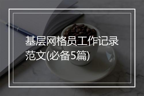 基层网格员工作记录范文(必备5篇)