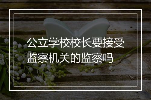 公立学校校长要接受监察机关的监察吗