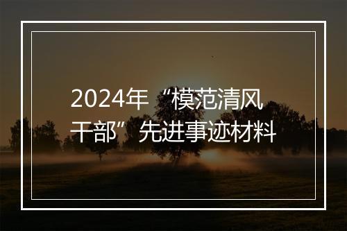 2024年“模范清风干部”先进事迹材料