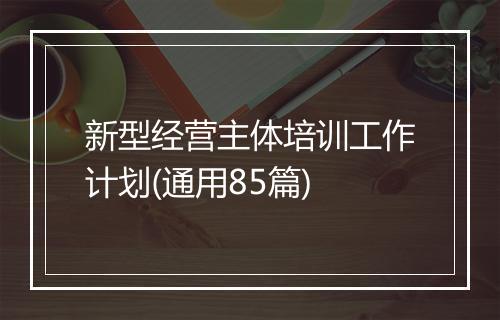 新型经营主体培训工作计划(通用85篇)