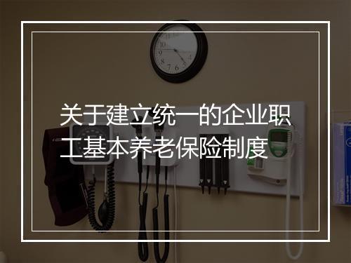 关于建立统一的企业职工基本养老保险制度