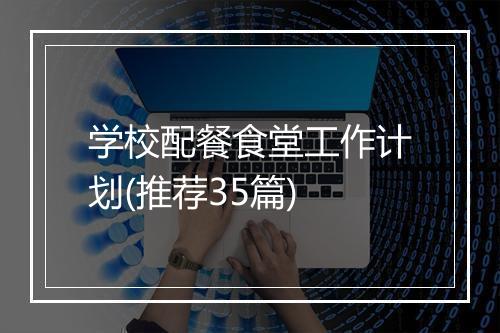 学校配餐食堂工作计划(推荐35篇)