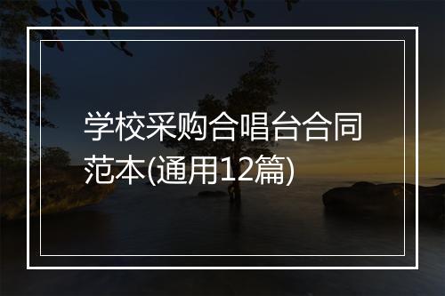 学校采购合唱台合同范本(通用12篇)