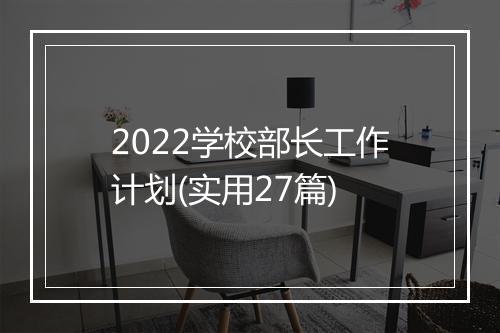 2022学校部长工作计划(实用27篇)
