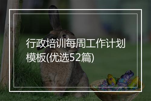 行政培训每周工作计划模板(优选52篇)