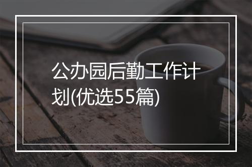 公办园后勤工作计划(优选55篇)
