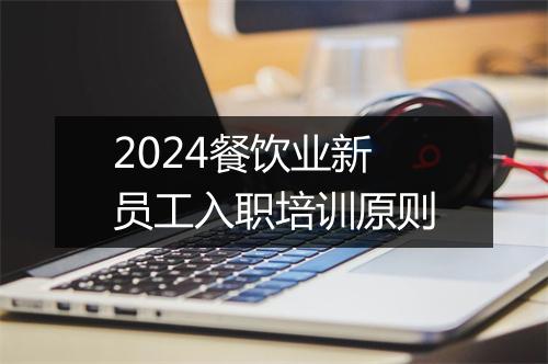 2024餐饮业新员工入职培训原则