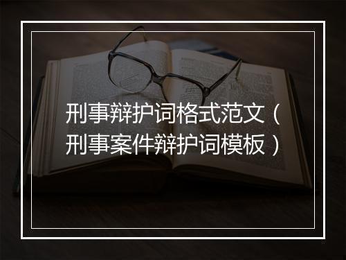 刑事辩护词格式范文（刑事案件辩护词模板）