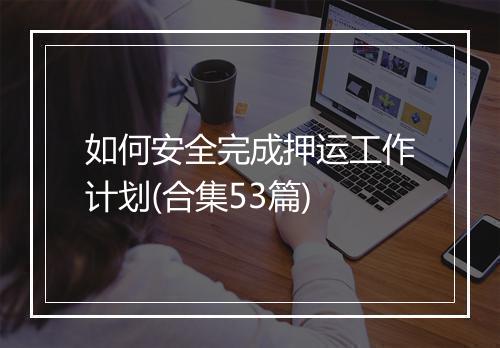 如何安全完成押运工作计划(合集53篇)