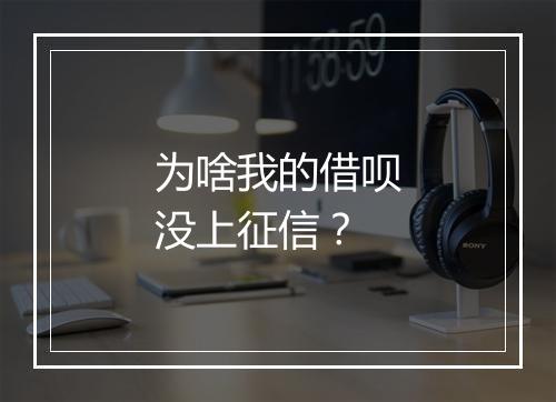 为啥我的借呗没上征信？