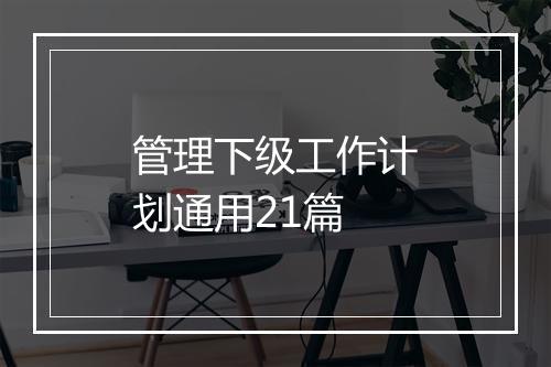 管理下级工作计划通用21篇