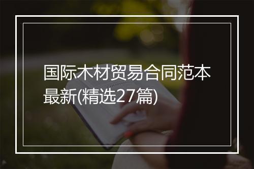 国际木材贸易合同范本最新(精选27篇)