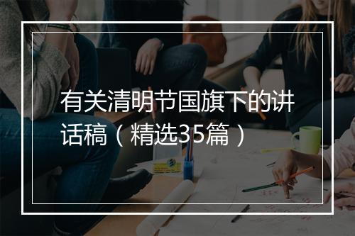 有关清明节国旗下的讲话稿（精选35篇）