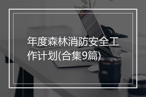 年度森林消防安全工作计划(合集9篇)
