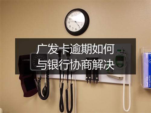 广发卡逾期如何与银行协商解决