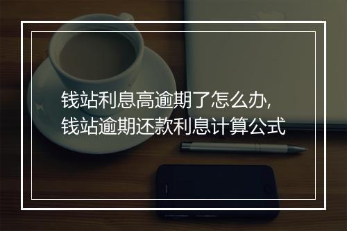 钱站利息高逾期了怎么办,钱站逾期还款利息计算公式