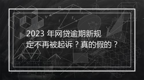 2023 年网贷逾期新规定不再被起诉？真的假的？