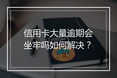 信用卡大量逾期会坐牢吗如何解决？