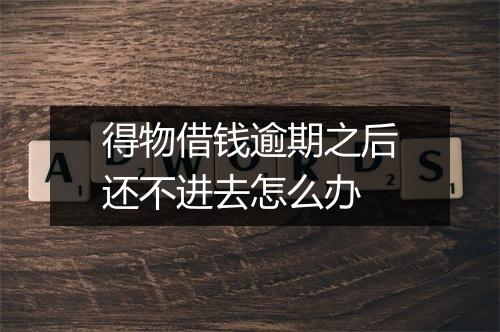 得物借钱逾期之后还不进去怎么办