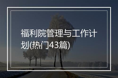 福利院管理与工作计划(热门43篇)