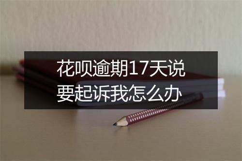 花呗逾期17天说要起诉我怎么办