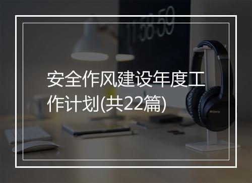 安全作风建设年度工作计划(共22篇)