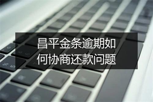 昌平金条逾期如何协商还款问题