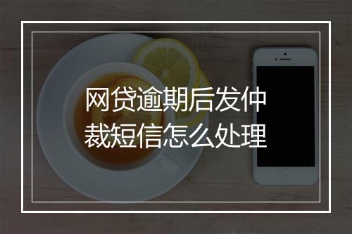 网贷逾期后发仲裁短信怎么处理