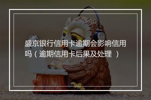 盛京银行信用卡逾期会影响信用吗（逾期信用卡后果及处理 ）