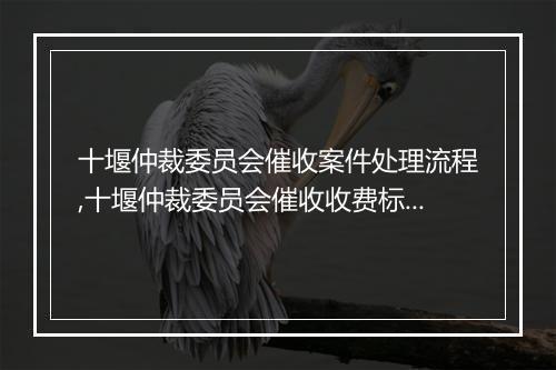 十堰仲裁委员会催收案件处理流程,十堰仲裁委员会催收收费标准