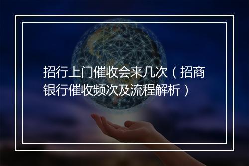 招行上门催收会来几次（招商银行催收频次及流程解析）