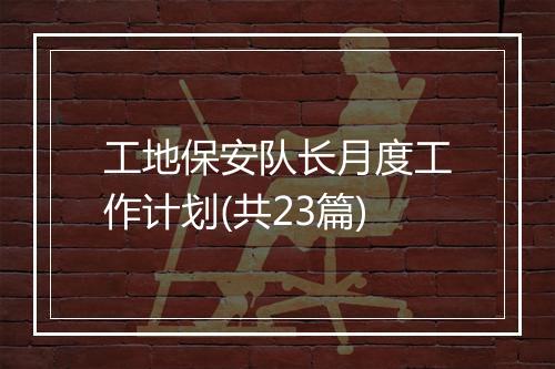 工地保安队长月度工作计划(共23篇)