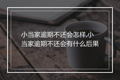 小当家逾期不还会怎样,小当家逾期不还会有什么后果