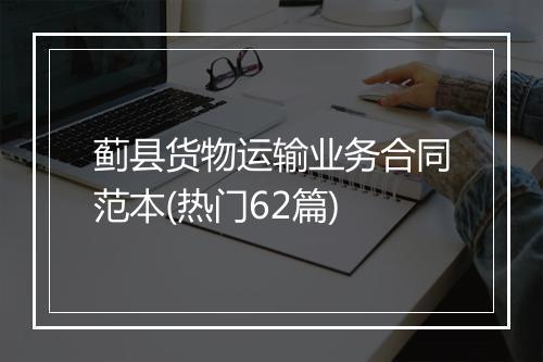 蓟县货物运输业务合同范本(热门62篇)