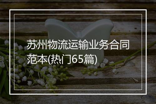 苏州物流运输业务合同范本(热门65篇)