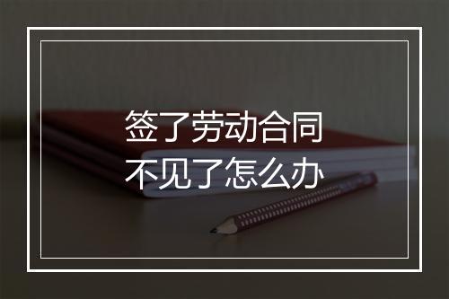 签了劳动合同不见了怎么办