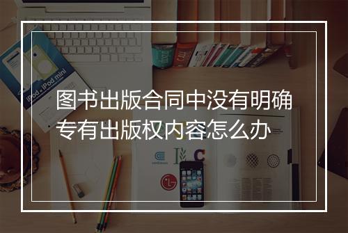 图书出版合同中没有明确专有出版权内容怎么办
