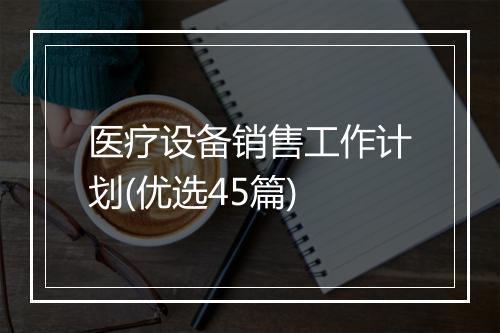 医疗设备销售工作计划(优选45篇)