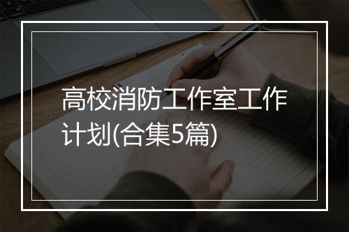 高校消防工作室工作计划(合集5篇)