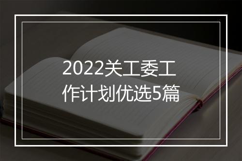 2022关工委工作计划优选5篇