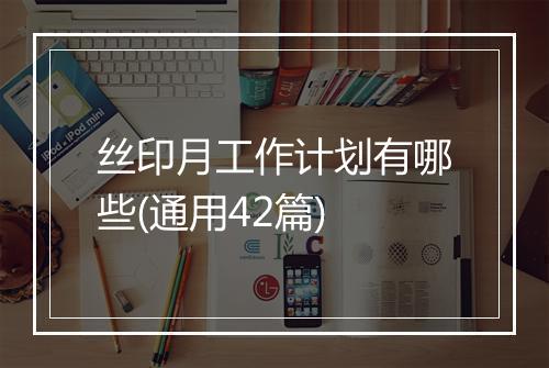 丝印月工作计划有哪些(通用42篇)